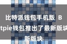 比特派钱包手机版 Bitpie钱包推出了最新版块