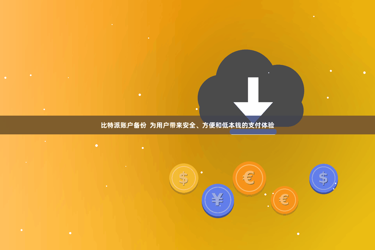 比特派账户备份 为用户带来安全、方便和低本钱的支付体验