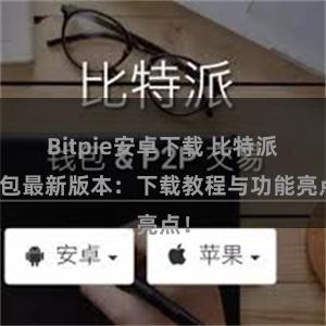 Bitpie安卓下载 比特派钱包最新版本：下载教程与功能亮点！