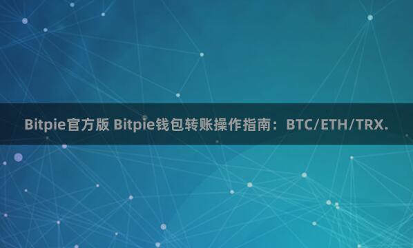 Bitpie官方版 Bitpie钱包转账操作指南：BTC/ETH/TRX.