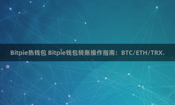 Bitpie热钱包 Bitpie钱包转账操作指南：BTC/ETH/TRX.