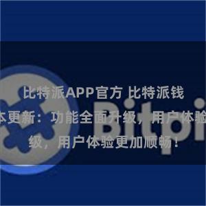 比特派APP官方 比特派钱包最新版本更新：功能全面升级，用户体验更加顺畅！