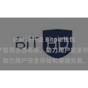 比特派升级 Bitpie钱包：打造数字资产管理生态系统，助力用户安全存储和便捷交易。