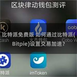 比特派免费版 如何通过比特派(Bitpie)设置交易加速？