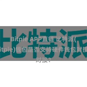 Bitpie APP直链 比特派(Bitpie)钱包是否支持硬件钱包对接？