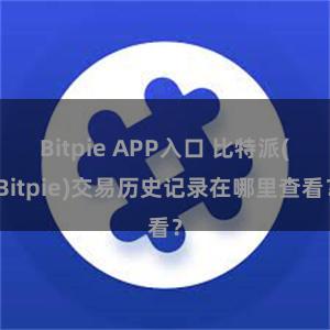 Bitpie APP入口 比特派(Bitpie)交易历史记录在哪里查看？