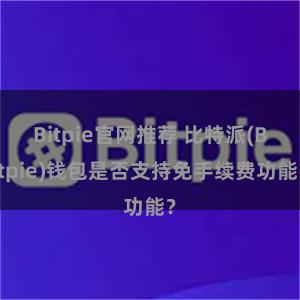 Bitpie官网推荐 比特派(Bitpie)钱包是否支持免手续费功能？