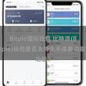 Bitpie国际钱包 比特派(Bitpie)钱包是否支持免手续费功能？