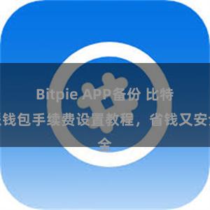 Bitpie APP备份 比特派钱包手续费设置教程，省钱又安全