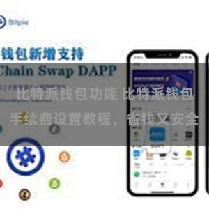 比特派钱包功能 比特派钱包手续费设置教程，省钱又安全