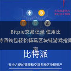 Bitpie交易记录 使用比特派钱包轻松畅玩区块链游戏指南