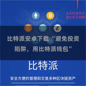 比特派安卓下载 “避免投资陷阱，用比特派钱包”