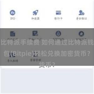 比特派手续费 如何通过比特派钱包(Bitpie)轻松兑换加密货币？
