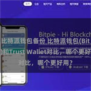 比特派钱包备份 比特派钱包(Bitpie)和Trust Wallet对比，哪个更好用？