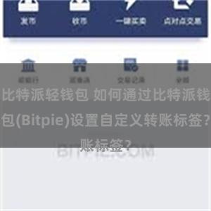 比特派轻钱包 如何通过比特派钱包(Bitpie)设置自定义转账标签？