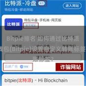 Bitpie排名 如何通过比特派钱包(Bitpie)设置自定义转账标签？