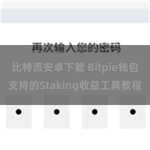 比特派安卓下载 Bitpie钱包支持的Staking收益工具教程