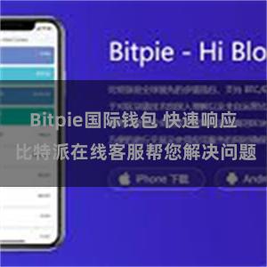 Bitpie国际钱包 快速响应 比特派在线客服帮您解决问题