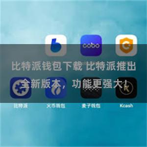 比特派钱包下载 比特派推出全新版本，功能更强大！