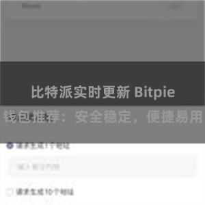 比特派实时更新 Bitpie钱包推荐：安全稳定，便捷易用