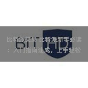 比特派交易 比特派新手必读：入门指南速成，上手轻松