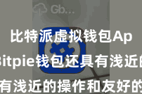 比特派虚拟钱包App  Bitpie钱包还具有浅近的操作和友好的用户界面
