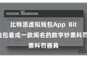 比特派虚拟钱包App  Bitpie钱包看成一款闻名的数字钞票科罚器具