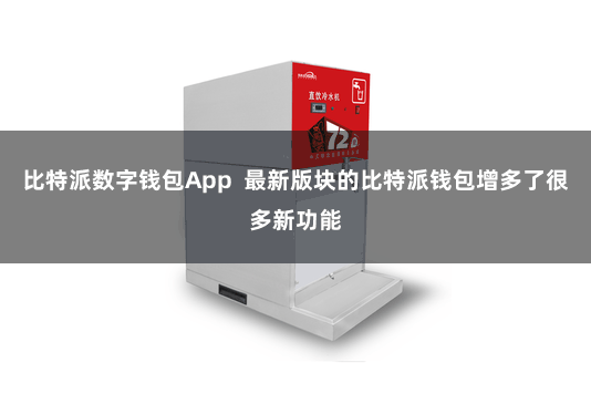比特派数字钱包App  最新版块的比特派钱包增多了很多新功能