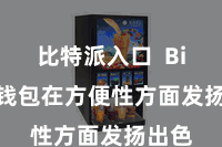 比特派入口 Bitpie钱包在方便性方面发扬出色