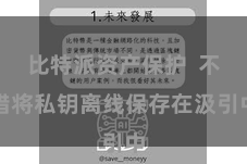 比特派资产保护  不错将私钥离线保存在汲引中