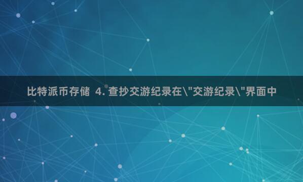 比特派币存储  4. 查抄交游纪录在