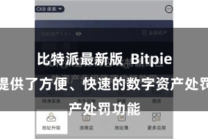 比特派最新版  Bitpie钱包提供了方便、快速的数字资产处罚功能