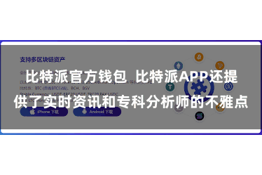 比特派官方钱包  比特派APP还提供了实时资讯和专科分析师的不雅点