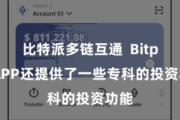 比特派多链互通  Bitpie APP还提供了一些专科的投资功能