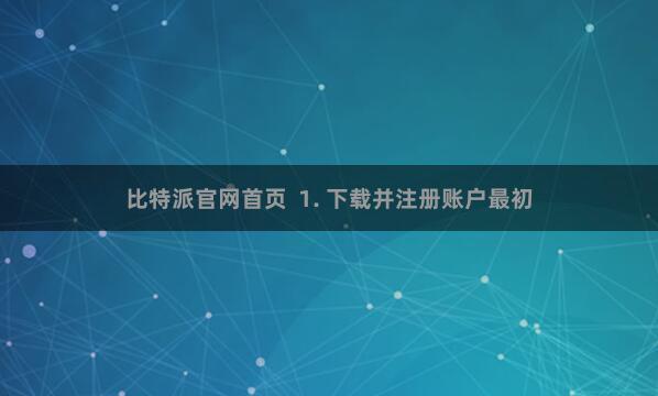 比特派官网首页  1. 下载并注册账户最初