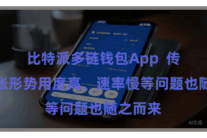 比特派多链钱包App  传统的转账形势用度高、速率慢等问题也随之而来