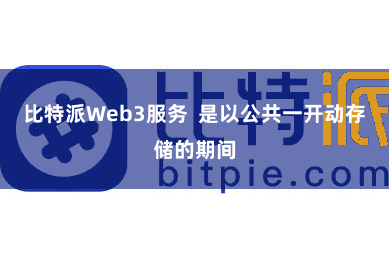 比特派Web3服务  是以公共一开动存储的期间