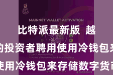 比特派最新版  越来越多的投资者聘用使用冷钱包来存储数字货币