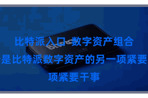 比特派入口  数字资产组合处分是比特派数字资产的另一项紧要干事