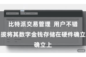 比特派交易管理  用户不错选拔将其数字金钱存储在硬件确立上